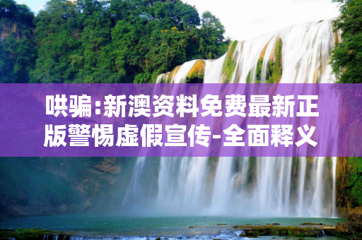 哄骗:新澳资料免费最新正版警惕虚假宣传-全面释义