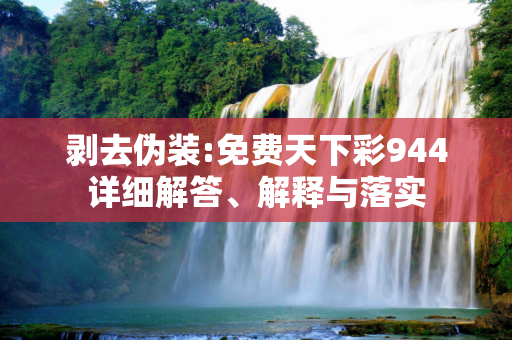 剥去伪装:免费天下彩944详细解答、解释与落实