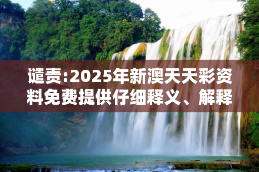 谴责:2025年新澳天天彩资料免费提供仔细释义、解释与落实
