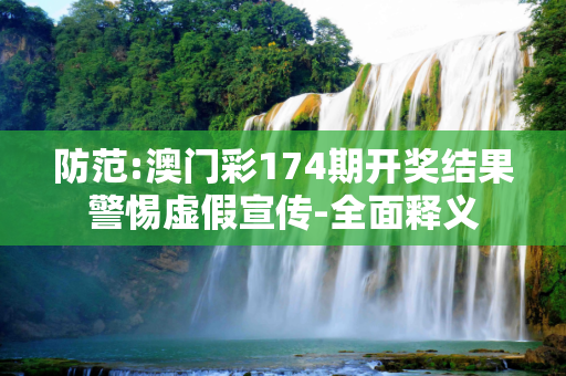 防范:澳门彩174期开奖结果警惕虚假宣传-全面释义