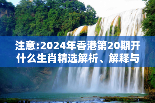 注意:2024年香港第20期开什么生肖精选解析、解释与落实