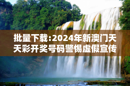 批量下载:2024年新澳门天天彩开奖号码警惕虚假宣传-全面释义、解释与落实