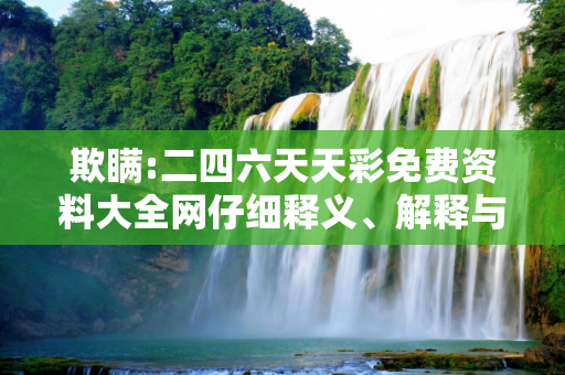 欺瞒:二四六天天彩免费资料大全网仔细释义、解释与落实