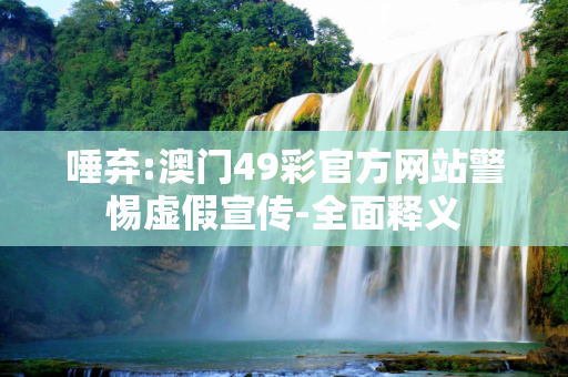 唾弃:澳门49彩官方网站警惕虚假宣传-全面释义