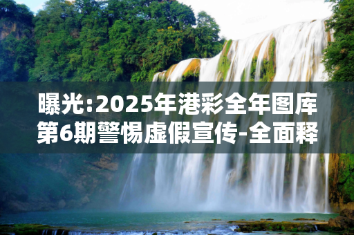 曝光:2025年港彩全年图库第6期警惕虚假宣传-全面释义