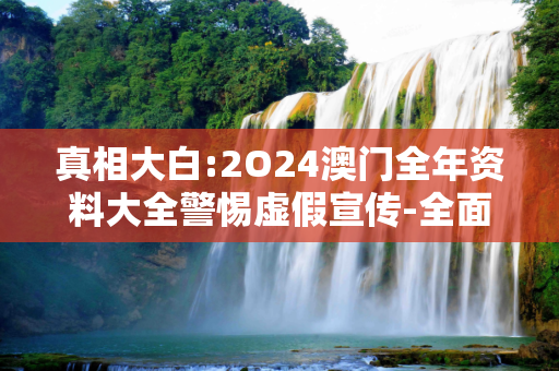 真相大白:2O24澳门全年资料大全警惕虚假宣传-全面释义