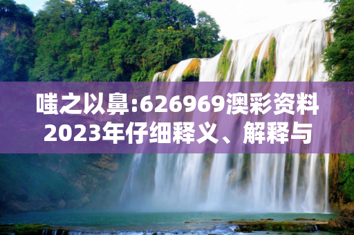 嗤之以鼻:626969澳彩资料2023年仔细释义、解释与落实
