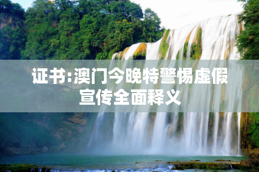 证书:澳门今晚特警惕虚假宣传全面释义