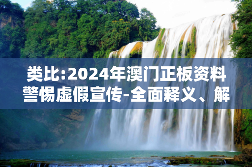 类比:2024年澳门正板资料警惕虚假宣传-全面释义、解释与落实