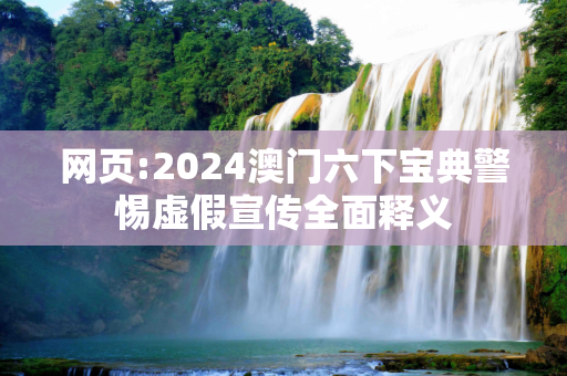 网页:2024澳门六下宝典警惕虚假宣传全面释义