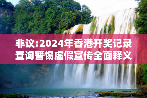 非议:2024年香港开奖记录查询警惕虚假宣传全面释义