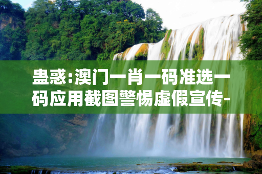 蛊惑:澳门一肖一码准选一码应用截图警惕虚假宣传-全面释义