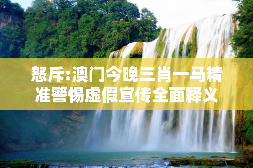 怒斥:澳门今晚三肖一马精准警惕虚假宣传全面释义