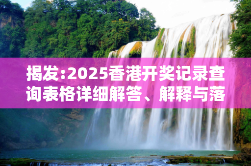 揭发:2025香港开奖记录查询表格详细解答、解释与落实