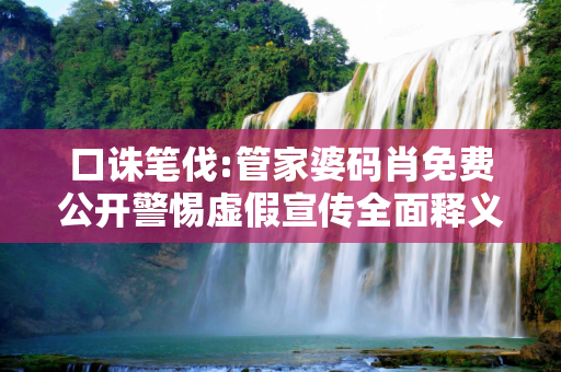 口诛笔伐:管家婆码肖免费公开警惕虚假宣传全面释义