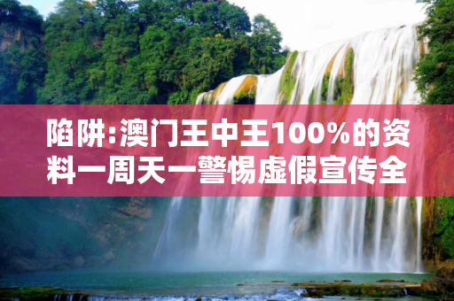 陷阱:澳门王中王100%的资料一周天一警惕虚假宣传全面释义