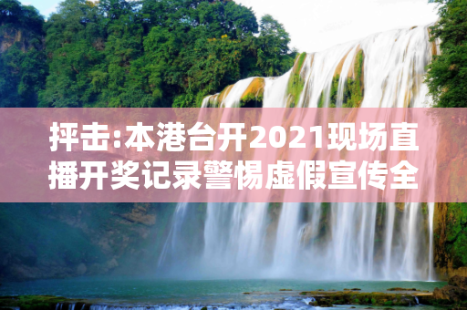 抨击:本港台开2021现场直播开奖记录警惕虚假宣传全面释义