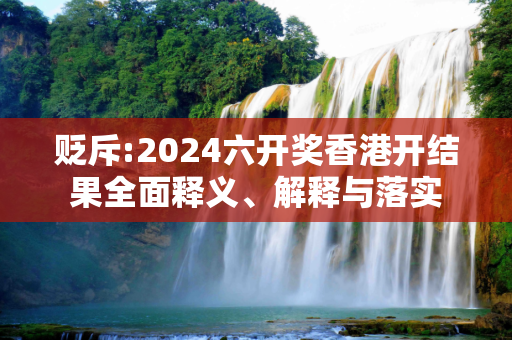 贬斥:2024六开奖香港开结果全面释义、解释与落实