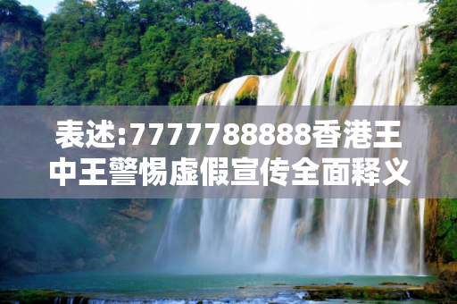 表述:7777788888香港王中王警惕虚假宣传全面释义