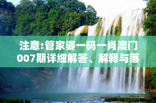 注意:管家婆一码一肖澳门007期详细解答、解释与落实
