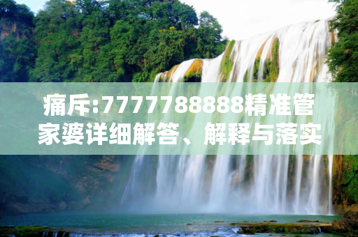 痛斥:7777788888精准管家婆详细解答、解释与落实