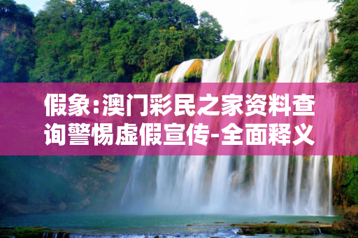 假象:澳门彩民之家资料查询警惕虚假宣传-全面释义
