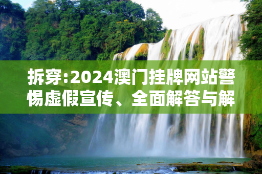 拆穿:2024澳门挂牌网站警惕虚假宣传、全面解答与解释