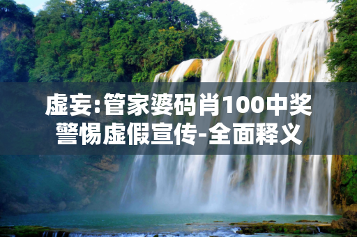 虚妄:管家婆码肖100中奖警惕虚假宣传-全面释义
