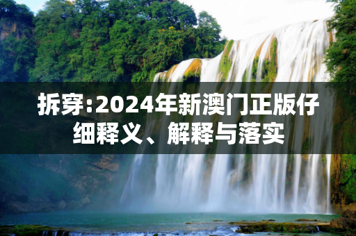拆穿:2024年新澳门正版仔细释义、解释与落实