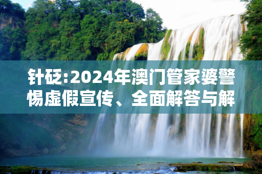 针砭:2024年澳门管家婆警惕虚假宣传、全面解答与解释
