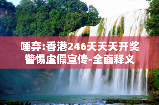 唾弃:香港246天天天开奖警惕虚假宣传-全面释义