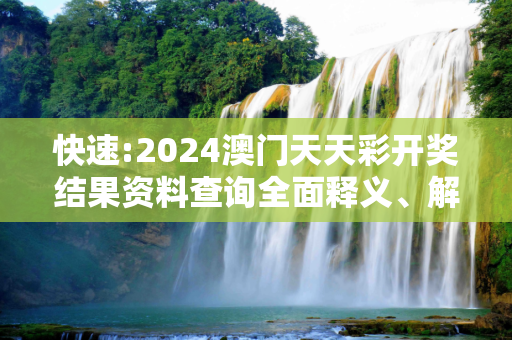 快速:2024澳门天天彩开奖结果资料查询全面释义、解释与落实