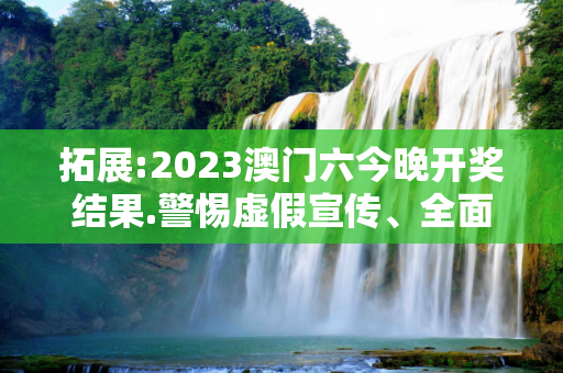 拓展:2023澳门六今晚开奖结果.警惕虚假宣传、全面解答