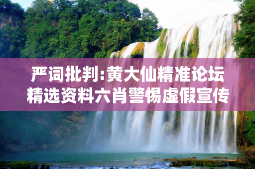 严词批判:黄大仙精准论坛精选资料六肖警惕虚假宣传-全面释义、解释与落实