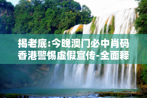 揭老底:今晚澳门必中肖码香港警惕虚假宣传-全面释义