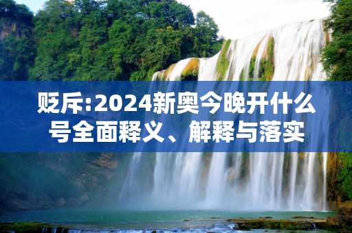 贬斥:2024新奥今晚开什么号全面释义、解释与落实