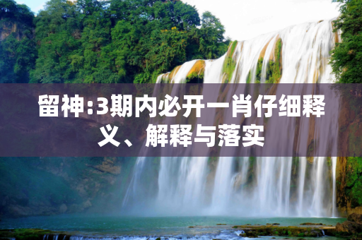 留神:3期内必开一肖仔细释义、解释与落实