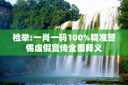 检举:一肖一码100%精准警惕虚假宣传全面释义