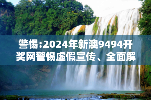 警惕:2024年新澳9494开奖网警惕虚假宣传、全面解答与解释