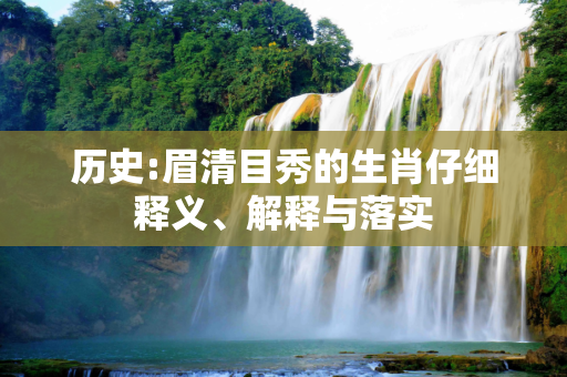 历史:眉清目秀的生肖仔细释义、解释与落实