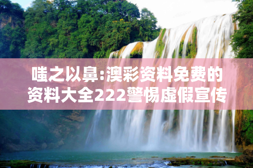 嗤之以鼻:澳彩资料免费的资料大全222警惕虚假宣传全面释义