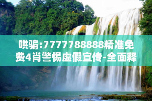 哄骗:7777788888精准免费4肖警惕虚假宣传-全面释义