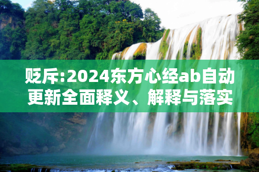 贬斥:2024东方心经ab自动更新全面释义、解释与落实