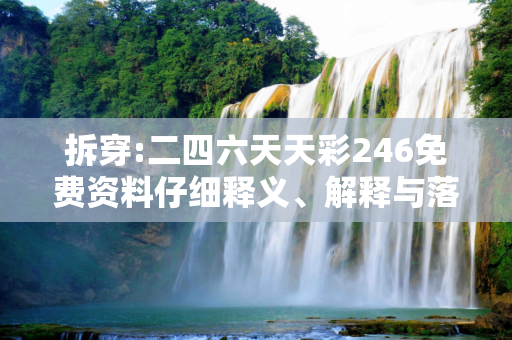 拆穿:二四六天天彩246免费资料仔细释义、解释与落实