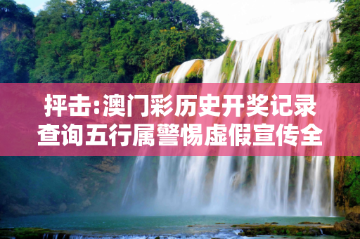 抨击:澳门彩历史开奖记录查询五行属警惕虚假宣传全面释义