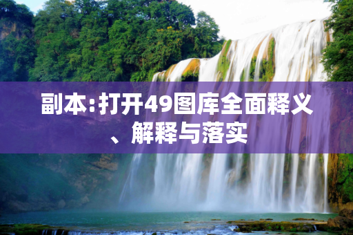 副本:打开49图库全面释义、解释与落实