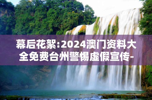 幕后花絮:2024澳门资料大全免费台州警惕虚假宣传-全面释义