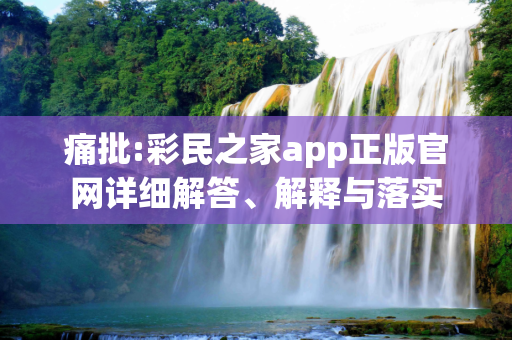 痛批:彩民之家app正版官网详细解答、解释与落实