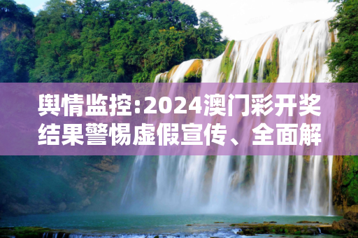 舆情监控:2024澳门彩开奖结果警惕虚假宣传、全面解答