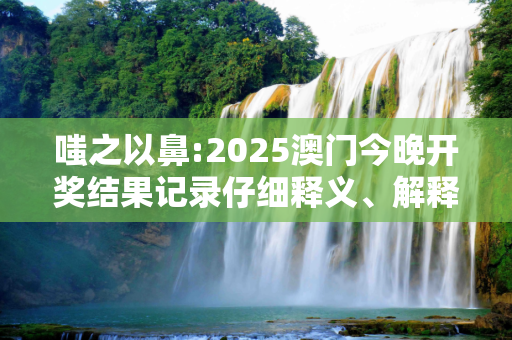 嗤之以鼻:2025澳门今晚开奖结果记录仔细释义、解释与落实